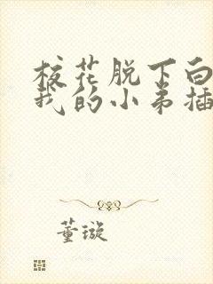 校花脱下白丝让我的小弟插进去