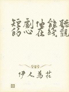 短剧他能听到我的心在线观看