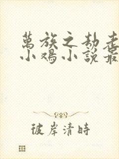 万族之劫老鹰吃小鸡小说最新章封面