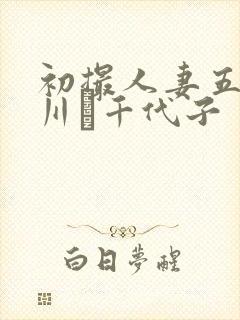 初撮人妻五十路川畑千代子