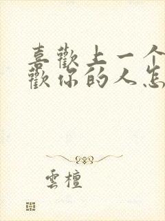 喜欢上一个不喜欢你的人怎么办