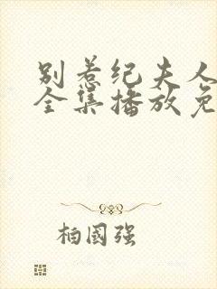 别惹纪夫人短剧全集播放免费观看