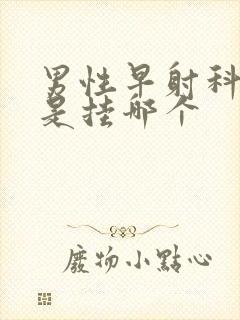 男性早射科医院是挂哪个