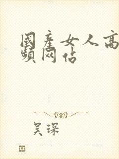 国产女人高潮视频网站封面