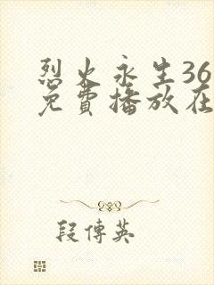 烈火永生36集免费播放在线观看下载