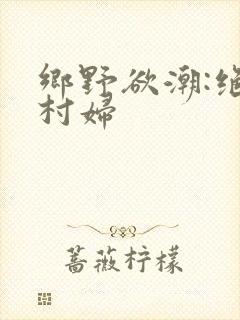 乡野欲潮:绝色村妇