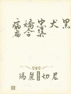 病娇忠犬黑化短篇合集