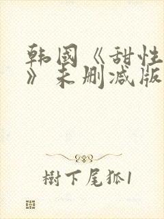 韩国《甜性涩爱》未删减版