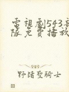 电视剧543部队免费播放下载