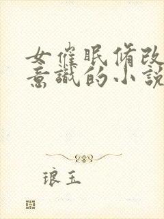 女催眠修改帅哥意识的小说