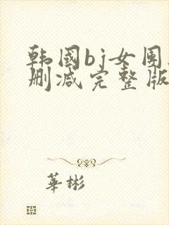 韩国bj女团无删减完整版在线观看