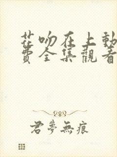 花吻在上动漫免费全集观看