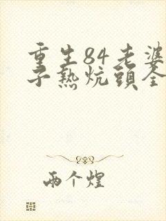 重生84老婆孩子热炕头全文免费