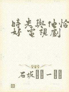 时光与他恰是正好 电视剧