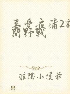 喜爱夜蒲2试衣间野战