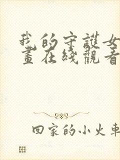 我的守护女友漫画在线观看免费版下拉式