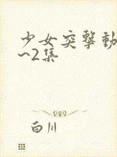 少女突击动漫1~2集