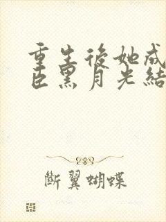 重生后她成了权臣黑月光结局