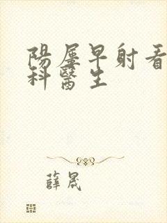 阳屡早射看什么科医生