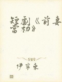 短剧《前妻悔不当初》