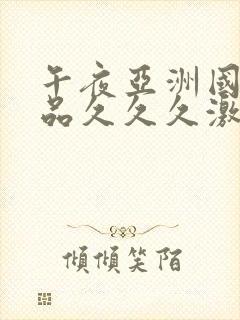 午夜亚洲国产精品久久久激情