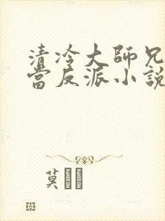 清冷大师兄只想当反派小说