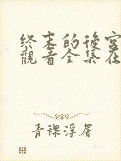 终末的后宫免费观看全集在线观看高