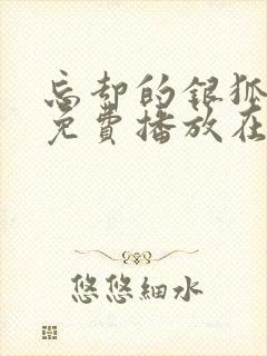 忘却的银狐动漫免费播放在线观看