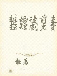 离婚后前夫失了控短剧免费观看