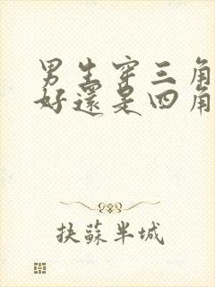 男生穿三角内裤好还是四角内裤好