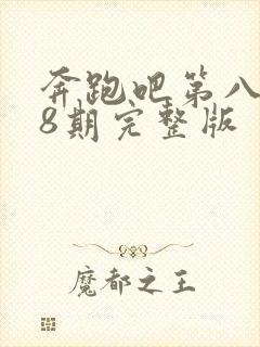 奔跑吧第八季第8期完整版