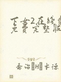 下女2在线观看免费完整版全集电视剧