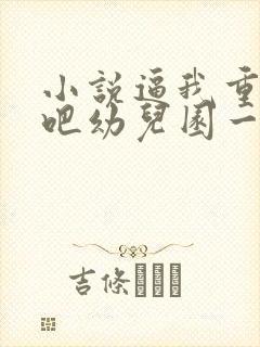 小说逼我重生是吧幼儿园一把手全篇封面