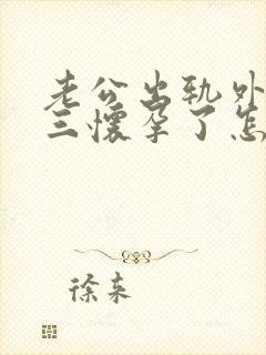 老公出轨外面小三怀孕了怎么办