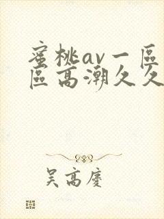 蜜桃av一区二区高潮久久精品