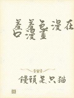 羞羞色漫在线入口漫画