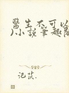 医生不可以(限)小说笔趣阁