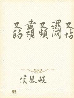 又黄又湿又高潮的视频网站