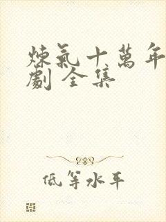 炼气十万年 短剧 全集