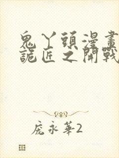 鬼丫头漫画幽冥诡匠之开战吧