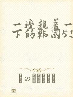 一边亲着一面膜下的韩国5集封面