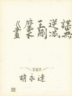 《魔王逆谋》漫画未删减无白雾版