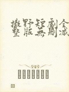 撒野短剧全集完整版无删减版