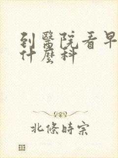 到医院看早些挂什么科