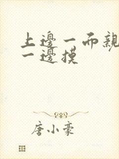 上边一面亲下面一边摸