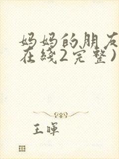 妈妈的朋友电影在线2完整)