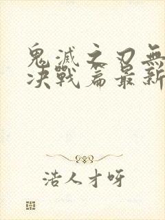 鬼灭之刃无限城决战篇最新章节