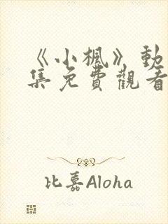 《小枫》动漫全集免费观看高清