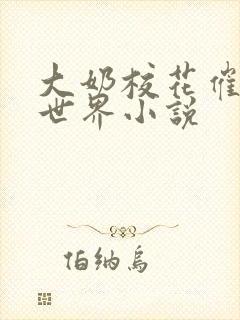 大奶校花催眠全世界小说