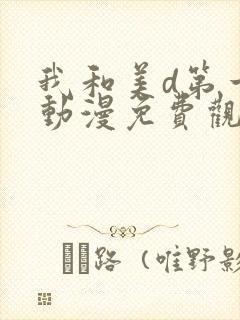 我和美d第一季动漫免费观看动漫